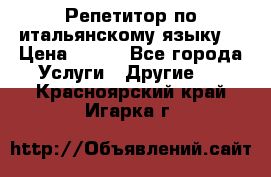 Репетитор по итальянскому языку. › Цена ­ 600 - Все города Услуги » Другие   . Красноярский край,Игарка г.